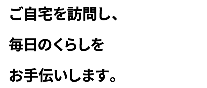 ご利用者のパートナーとして生きる、暮らす、遊ぶを全力でお手伝いします。